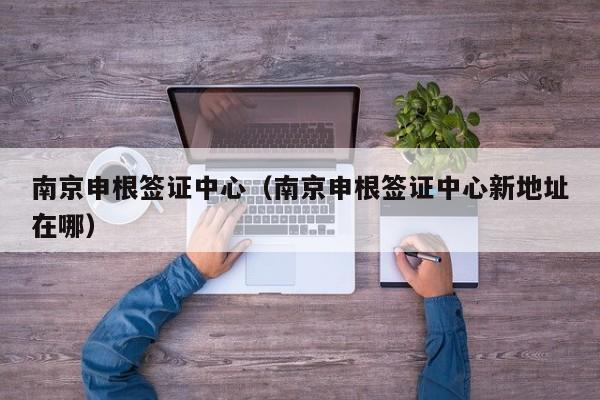 南京申根签证中心（南京申根签证中心新地址在哪）