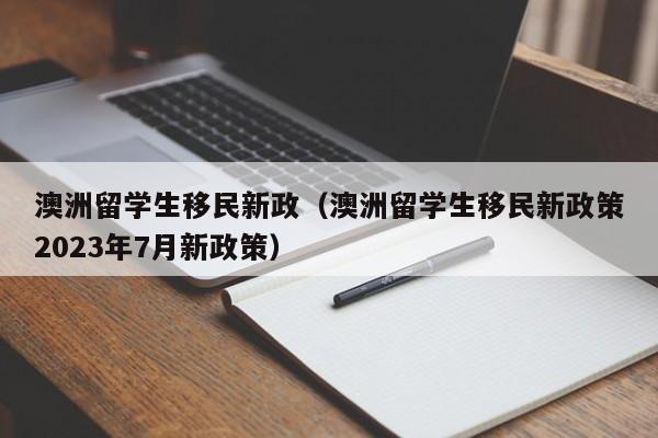 澳洲留学生移民新政（澳洲留学生移民新政策2023年7月新政策）