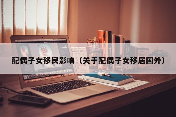 配偶子女移民影响（关于配偶子女移居国外）