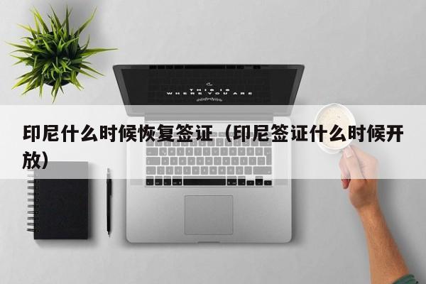 印尼什么时候恢复签证（印尼签证什么时候开放）