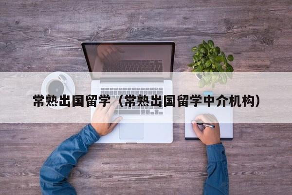 常熟出国留学（常熟出国留学中介机构）