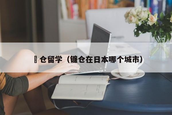 鎌仓留学（镰仓在日本哪个城市）