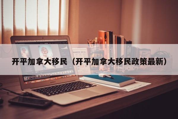开平加拿大移民（开平加拿大移民政策最新）