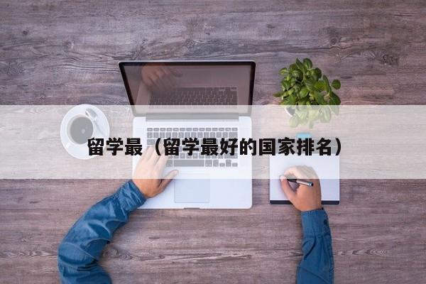 留学最（留学最好的国家排名）