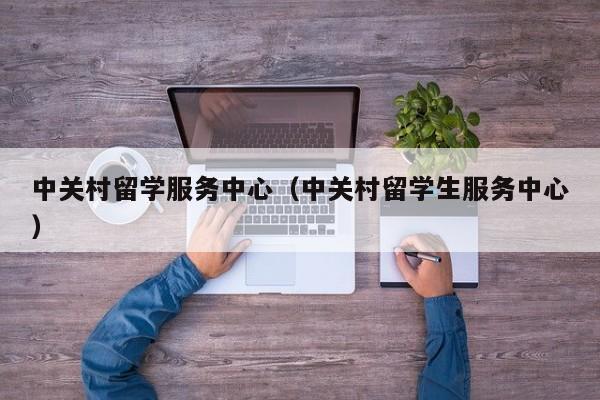 中关村留学服务中心（中关村留学生服务中心）