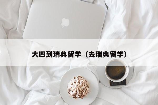 大四到瑞典留学（去瑞典留学）