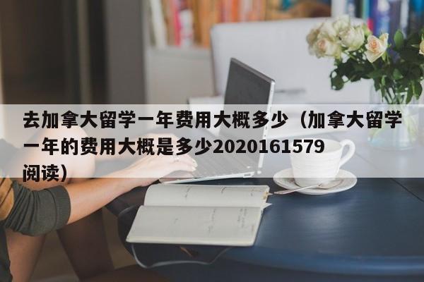 去加拿大留学一年费用大概多少（加拿大留学一年的费用大概是多少2020161579阅读）