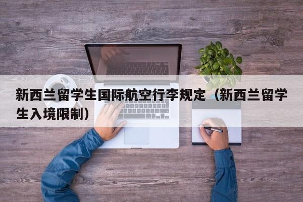 新西兰留学生国际航空行李规定（新西兰留学生入境限制）