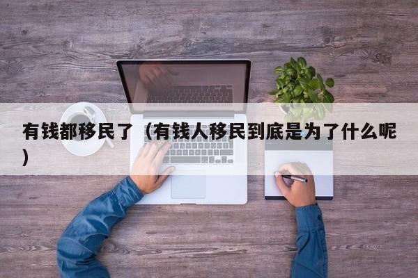 有钱都移民了（有钱人移民到底是为了什么呢）