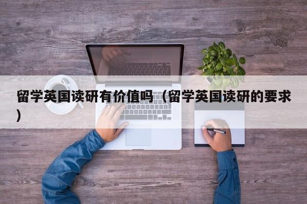 留学英国读研有价值吗（留学英国读研的要求）