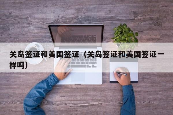 关岛签证和美国签证（关岛签证和美国签证一样吗）