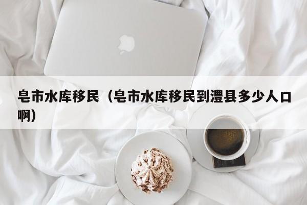皂市水库移民（皂市水库移民到澧县多少人口啊）