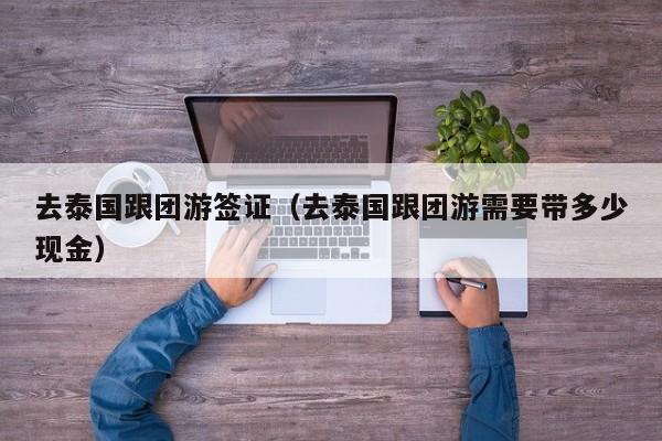 去泰国跟团游签证（去泰国跟团游需要带多少现金）