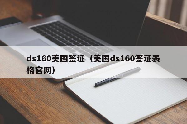 ds160美国签证（美国ds160签证表格官网）