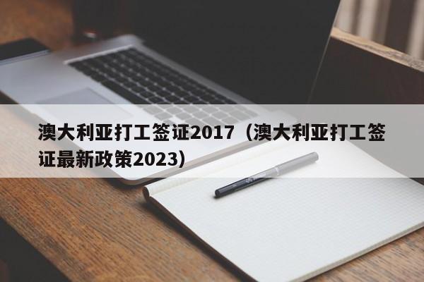 澳大利亚打工签证2017（澳大利亚打工签证最新政策2023）