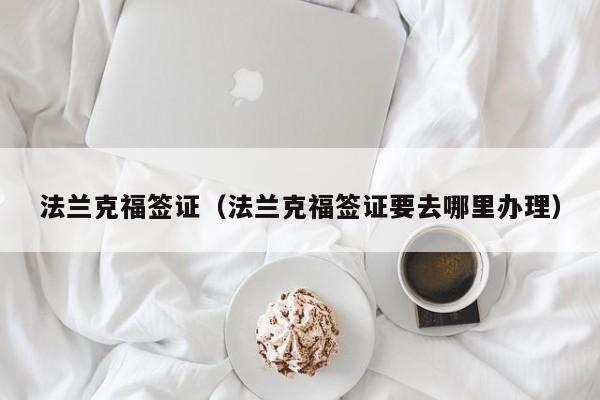法兰克福签证（法兰克福签证要去哪里办理）