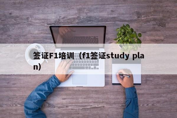 签证F1培训（f1签证study plan）