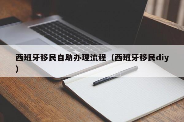 西班牙移民自助办理流程（西班牙移民diy）