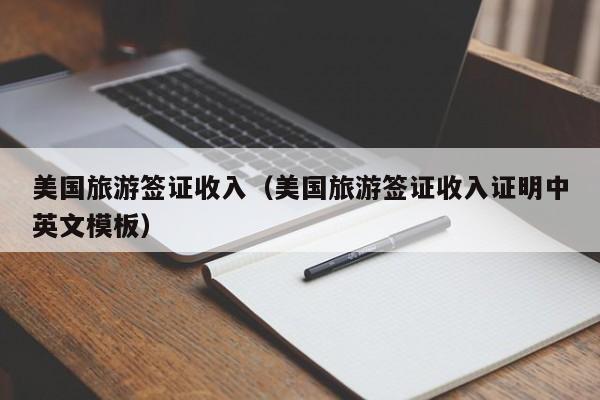 美国旅游签证收入（美国旅游签证收入证明中英文模板）