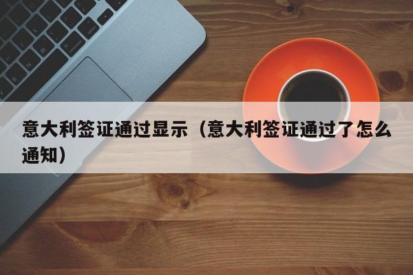 意大利签证通过显示（意大利签证通过了怎么通知）