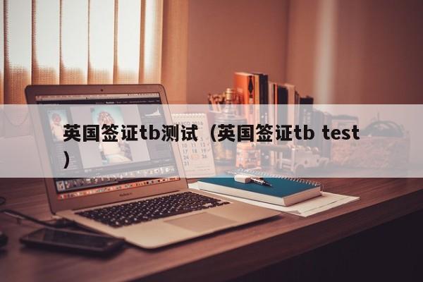 英国签证tb测试（英国签证tb test）