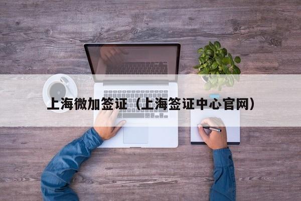 上海微加签证（上海签证中心官网）