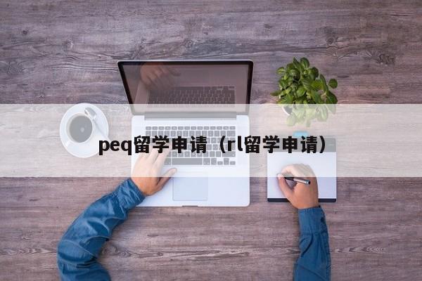 peq留学申请（rl留学申请）