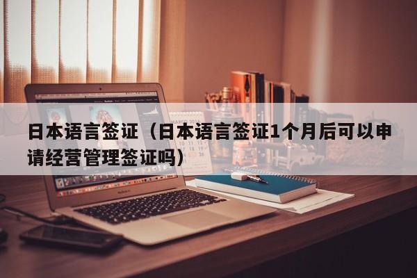 日本语言签证（日本语言签证1个月后可以申请经营管理签证吗）