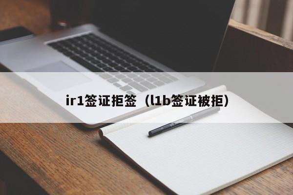 ir1签证拒签（l1b签证被拒）