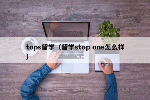 tops留学（留学stop one怎么样）