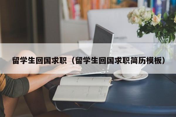 留学生回国求职（留学生回国求职简历模板）