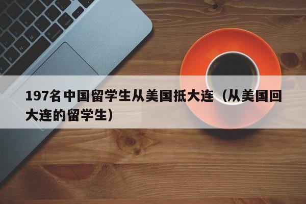 197名中国留学生从美国抵大连（从美国回大连的留学生）
