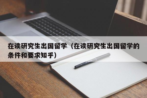 在读研究生出国留学（在读研究生出国留学的条件和要求知乎）