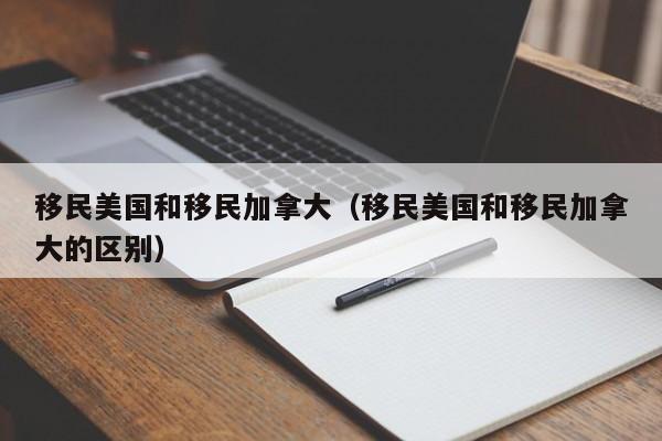 移民美国和移民加拿大（移民美国和移民加拿大的区别）