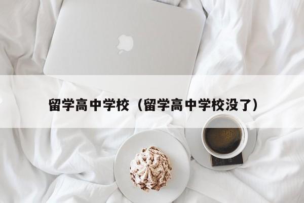 留学高中学校（留学高中学校没了）