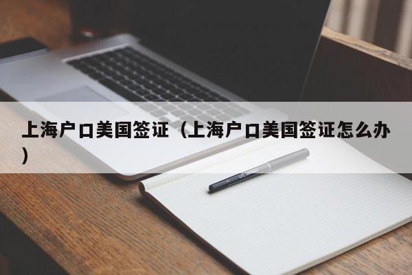 上海户口美国签证（上海户口美国签证怎么办）