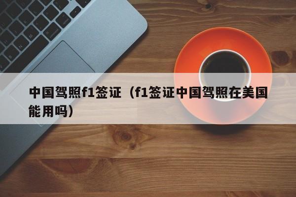 中国驾照f1签证（f1签证中国驾照在美国能用吗）