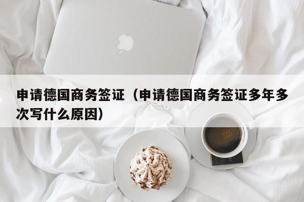 申请德国商务签证（申请德国商务签证多年多次写什么原因）