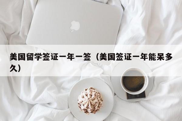 美国留学签证一年一签（美国签证一年能呆多久）