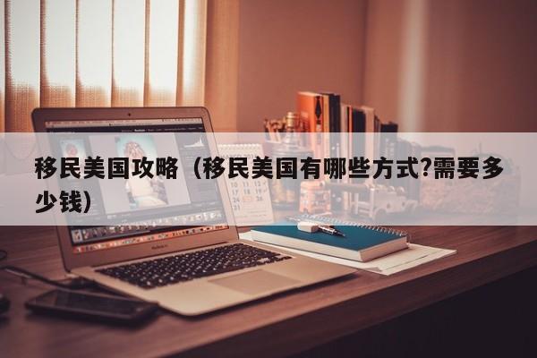 移民美国攻略（移民美国有哪些方式?需要多少钱）