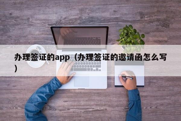 办理签证的app（办理签证的邀请函怎么写）