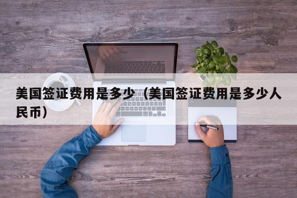 美国签证费用是多少（美国签证费用是多少人民币）