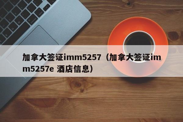 加拿大签证imm5257（加拿大签证imm5257e 酒店信息）