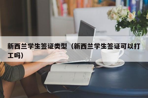 新西兰学生签证类型（新西兰学生签证可以打工吗）
