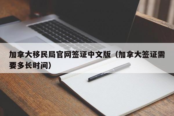 加拿大移民局官网签证中文版（加拿大签证需要多长时间）