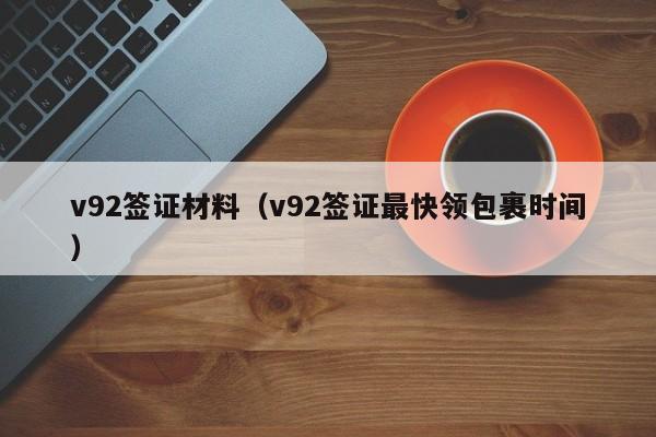 v92签证材料（v92签证最快领包裹时间）