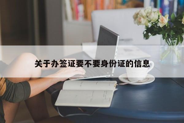 关于办签证要不要身份证的信息