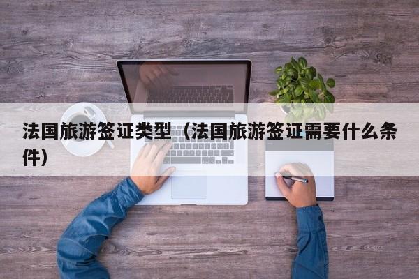 法国旅游签证类型（法国旅游签证需要什么条件）