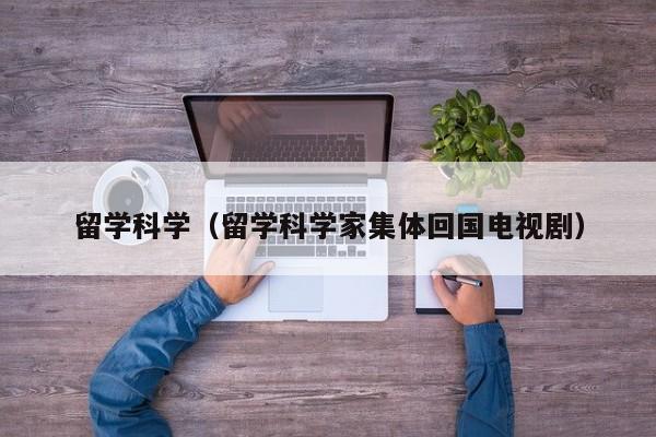 留学科学（留学科学家集体回国电视剧）