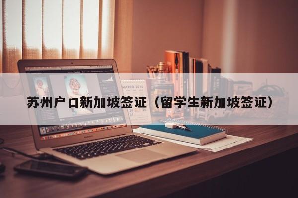 苏州户口新加坡签证（留学生新加坡签证）